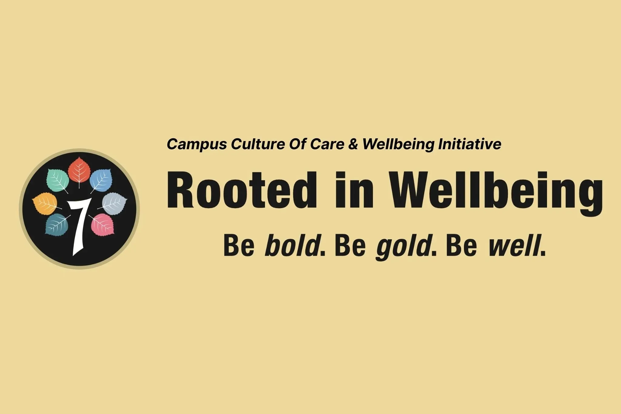 Logo of Rooted in Wellbeing that says "Campus Culture of Care & Wellbeing Initiative. Rooted in Wellbeing. Be bold. Be gold. Be well."